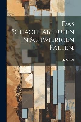 Das Schachtabteufen in schwierigen Fällen. - J Riemer - cover