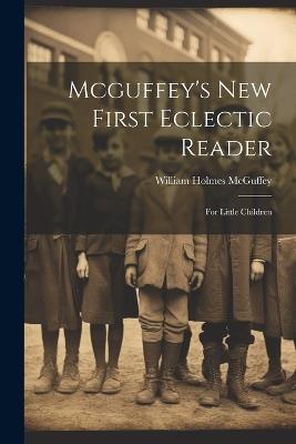 Mcguffey's New First Eclectic Reader: For Little Children - William Holmes McGuffey - cover