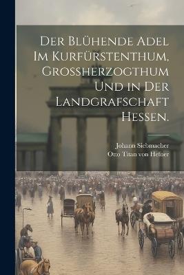 Der blühende Adel im Kurfürstenthum, Großherzogthum und in der Landgrafschaft Hessen. - Johann Siebmacher - cover