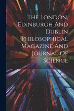 The London, Edinburgh And Dublin Philosophical Magazine And Journal Of Science