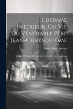 L'homme Intérieur, Ou Vie Du Vénérable Père Jean-chrysostome: Religieux Pénitent Du Troisième Ordre De Saint-françois...