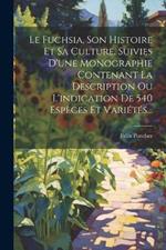 Le Fuchsia, Son Histoire Et Sa Culture, Suivies D'une Monographie Contenant La Description Ou L'indication De 540 Espèces Et Variétés...