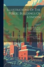 Illustrations Of The Public Buildings Of London: With Historical And Descriptive Accounts Of Each Edifice: In Two Volumes; Volume 2