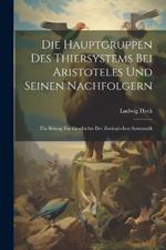 Die Hauptgruppen Des Thiersystems Bei Aristoteles Und Seinen Nachfolgern: Ein Beitrag Zur Geschichte Der Zoologischen Systematik