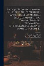 Antiquités D'herculaneum, Ou Les Plus Belles Peintures Antiques, Et Les Marbres, Bronzes, Meubles, Etc. Trouvés Dans Les Excavations D'herculaneum, Stabia Et Pompeïa, Volume 8...