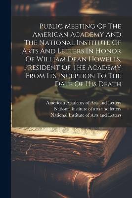 Public Meeting Of The American Academy And The National Institute Of Arts And Letters In Honor Of William Dean Howells, President Of The Academy From Its Inception To The Date Of His Death - cover
