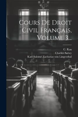 Cours De Droit Civil Français, Volume 3... - C Rau,Charles Aubry - cover