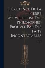 L' Existence De La Pierre Merveilleuse Des Philosophes, Prouvee Par Des Faits Incontestables ......