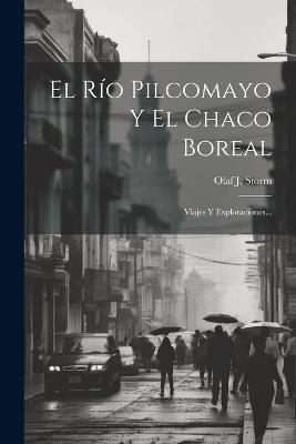 El Río Pilcomayo Y El Chaco Boreal: Viajes Y Exploraciones... - Olaf J Storm - cover