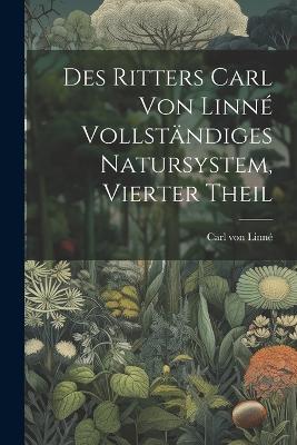 Des Ritters Carl von Linné vollständiges Natursystem, Vierter Theil - Carl Von Linné - cover