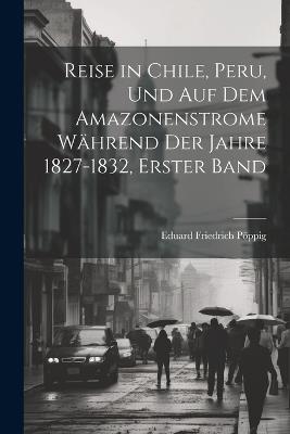 Reise in Chile, Peru, und auf dem Amazonenstrome Während der Jahre 1827-1832, erster Band - Eduard Friedrich Pöppig - cover