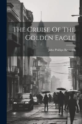 The Cruise Of The Golden Eagle - John Phillips Reynolds - cover