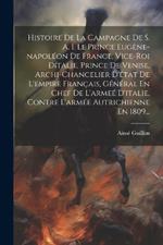 Histoire De La Campagne De S. A. I. Le Prince Eugène-napoléon De France, Vice-roi Dítalie, Prince De Venise, Archi-chancelier D'état De L'empire Français, Général En Chef De L'armeé D'italie, Contre L'armée Autrichienne En 1809...