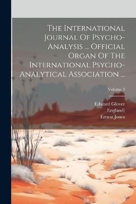 The International Journal Of Psycho-analysis ... Official Organ Of The International Psycho-analytical Association ...; Volume 3 - Ernest Jones,Edward Glover,Sigmund Freud - cover