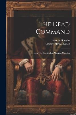 The Dead Command: From The Spanish Los Muertos Mandan - Vicente Blasco Ibáñez,Frances Douglas - cover
