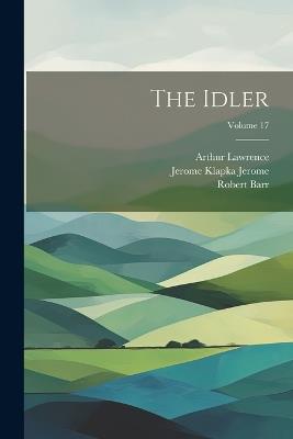 The Idler; Volume 17 - Jerome Klapka Jerome,Robert Barr,Arthur Lawrence - cover