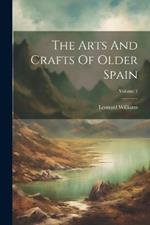 The Arts And Crafts Of Older Spain; Volume 1