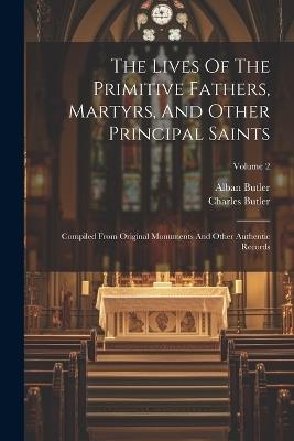 The Lives Of The Primitive Fathers, Martyrs, And Other Principal Saints: Compiled From Original Monuments And Other Authentic Records; Volume 2 - Alban Butler,Charles Butler - cover