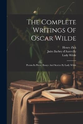 The Complete Writings Of Oscar Wilde: Poems In Prose. Essays And Stories By Lady Wilde - Oscar Wilde,Lady Wilde - cover