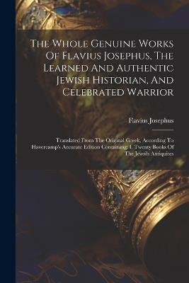 The Whole Genuine Works Of Flavius Josephus, The Learned And Authentic Jewish Historian, And Celebrated Warrior: Translated From The Original Greek, According To Havercamp's Accurate Edition Containing: I. Twenty Books Of The Jewsih Antiquites - Flavius Josephus - cover