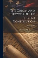 The Origin And Growth Of The English Constitution: The Making Of The Constitution