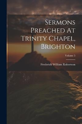 Sermons Preached At Trinity Chapel, Brighton; Volume 5 - Frederick William Robertson - cover