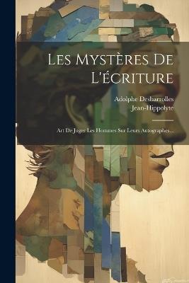 Les Mystères De L'écriture: Art De Juger Les Hommes Sur Leurs Autographes... - Adolphe Desbarrolles,Jean-Hippolyte (Pseud ) - cover
