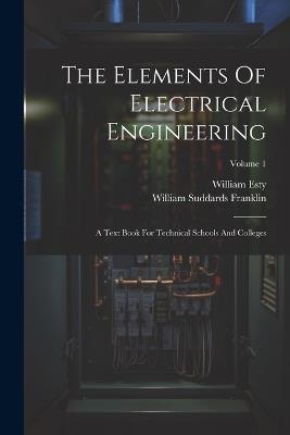 The Elements Of Electrical Engineering: A Text Book For Technical Schools And Colleges; Volume 1 - William Suddards Franklin,William Esty - cover
