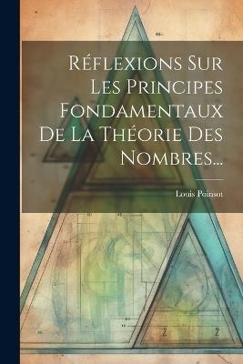Réflexions Sur Les Principes Fondamentaux De La Théorie Des Nombres... - Louis Poinsot - cover