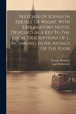 Sketches Of Scenes In The Isle Of Wight, With Explanatory Notes, Designed As A Key To The Local Descriptions Of L. Richmond, In His Annals Of The Poor