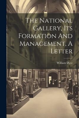 The National Gallery, Its Formation And Management, A Letter - William Dyce - cover