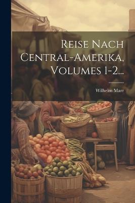 Reise Nach Central-amerika, Volumes 1-2... - Wilhelm Marr - cover