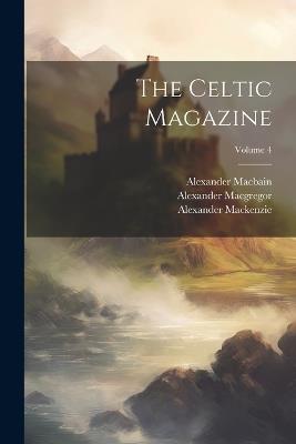 The Celtic Magazine; Volume 4 - Alexander MacKenzie,Alexander MacGregor,Alexander Macbain - cover