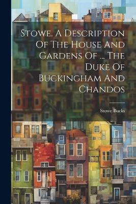 Stowe. A Description Of The House And Gardens Of ... The Duke Of Buckingham And Chandos - Stowe Bucks - cover