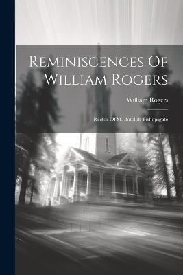 Reminiscences Of William Rogers: Rector Of St. Botolph Bishopsgate - William Rogers - cover