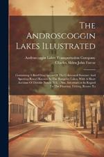 The Androscoggin Lakes Illustrated: Containing A Brief Description Of The Celebrated Summer And Sporting Resort Known As The Rangeley Lakes, With A Short Account Of Dixville Notch, N.h.: Also, Information In Regard To The Hunting, Fishing, Routes To