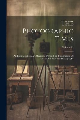 The Photographic Times: An Illustrated Monthly Magazine Devoted To The Interests Of Artistic And Scientific Photography; Volume 32 - Anonymous - cover