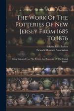 The Work Of The Potteries Of New Jersey From 1685 To 1876: Being Extracts From 