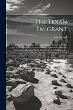 The Texan Emigrant: Being A Narration Of The Adventures Of The Author In Texas, And A Description Of The Soil, Climate, Productions, Minerals, Towns, Bays, Harbors, Rivers, Institutions, And Manners And Customs Of The Inhabitants Of That Country