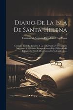 Diario De La Isla De Santa-helena: Contiene Todo Lo Relativo A La Vida Publica Y Privada De Napoleon, Y Al Mismo Tiempo Cuanto Dijo É Hizo En El Espacio De Diez Y Ocho Meses De Su Cautiverio...