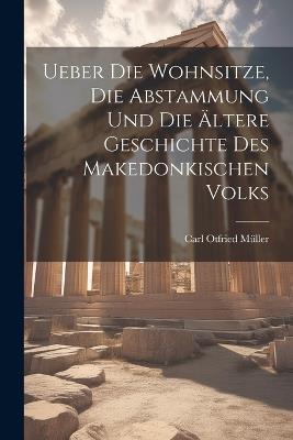 Ueber Die Wohnsitze, Die Abstammung Und Die Ältere Geschichte Des Makedonkischen Volks - Carl Otfried Müller - cover