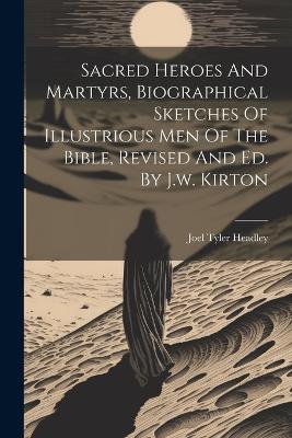 Sacred Heroes And Martyrs, Biographical Sketches Of Illustrious Men Of The Bible, Revised And Ed. By J.w. Kirton - Joel Tyler Headley - cover