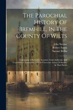 The Parochial History Of Bremhill, In The County Of Wilts: Containing A Particular Account, From Authentic And Unpublished Documents, Of The Cistercian Abbey Of Stanley In That Parish