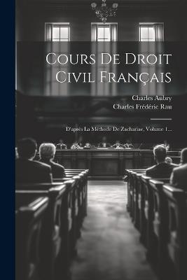 Cours De Droit Civil Français: D'après La Méthode De Zachariae, Volume 1... - Charles Aubry - cover