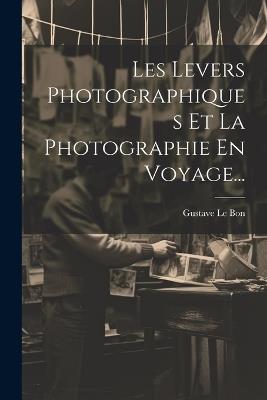 Les Levers Photographiques Et La Photographie En Voyage... - Gustave Le Bon - cover