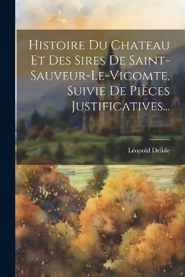 Histoire Du Chateau Et Des Sires De Saint-sauveur-le-vicomte, Suivie De Pièces Justificatives... - Léopold DeLisle - cover