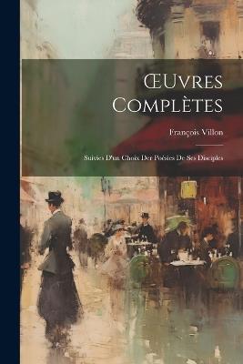 OEuvres Complètes: Suivies D'un Choix Der Poésies De Ses Disciples - François Villon - cover