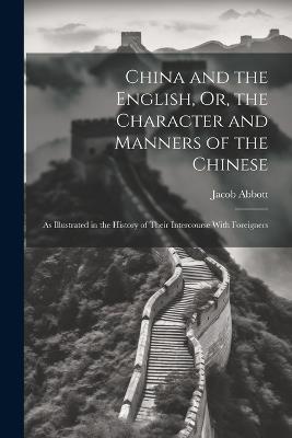 China and the English, Or, the Character and Manners of the Chinese: As Illustrated in the History of Their Intercourse With Foreigners - Jacob Abbott - cover