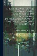 Forstliches Wörterbuch. Ein Wörter- und Auskunftsbuch für Betriebs- und Schutzbeamte, Verwalter kleiner Forstreviere und Waldbesitzer