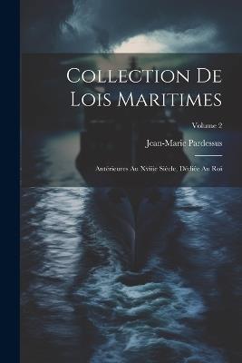 Collection De Lois Maritimes: Antérieures Au Xviiie Siècle, Dédiée Au Roi; Volume 2 - Jean-Marie Pardessus - cover